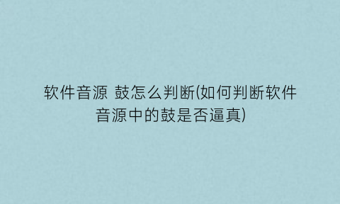 “软件音源鼓怎么判断(如何判断软件音源中的鼓是否逼真)